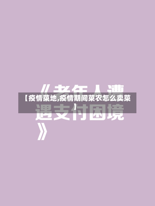 【疫情菜地,疫情期间菜农怎么卖菜】