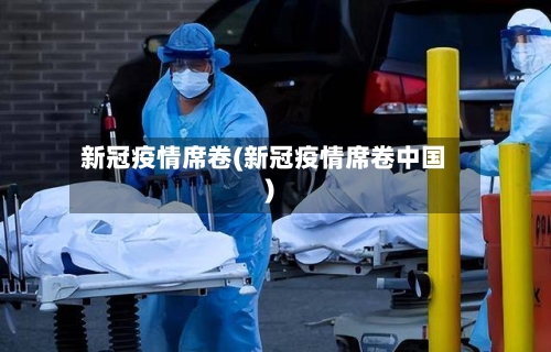 新冠疫情席卷(新冠疫情席卷中国)
