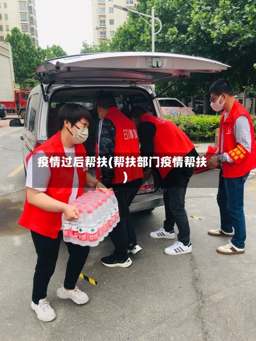 疫情过后帮扶(帮扶部门疫情帮扶)
