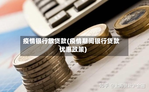 疫情银行放贷款(疫情期间银行贷款优惠政策)