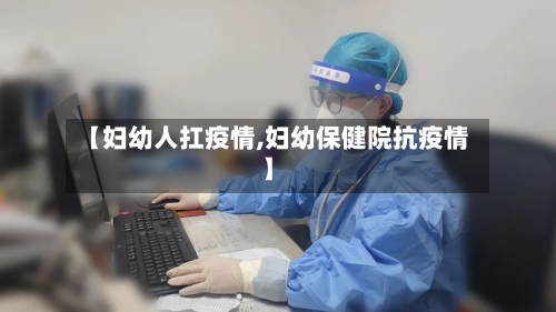 【妇幼人扛疫情,妇幼保健院抗疫情】