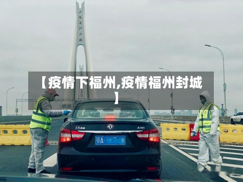 【疫情下福州,疫情福州封城】