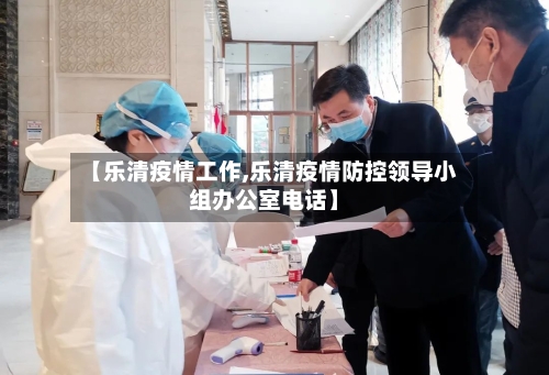 【乐清疫情工作,乐清疫情防控领导小组办公室电话】
