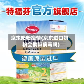 京东奶粉疫情(京东进口奶粉会携带病毒吗)