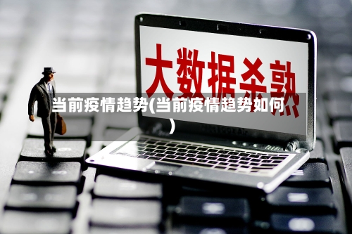 当前疫情趋势(当前疫情趋势如何)
