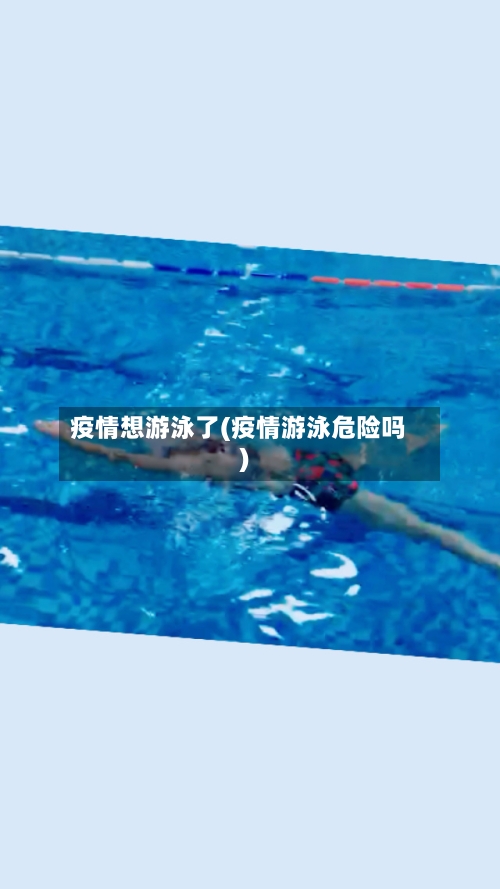 疫情想游泳了(疫情游泳危险吗)