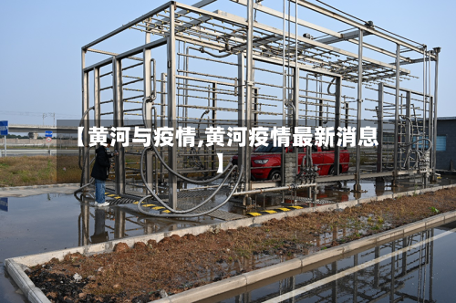 【黄河与疫情,黄河疫情最新消息】