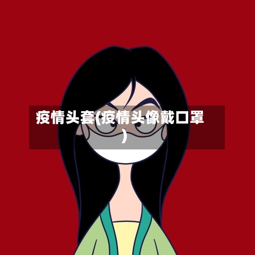 疫情头套(疫情头像戴口罩)