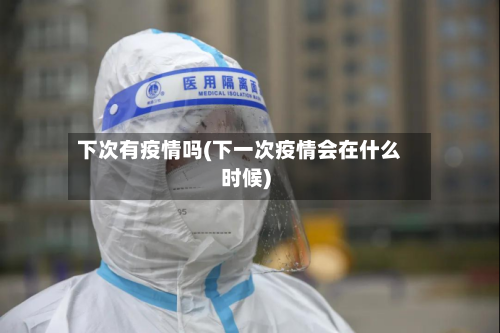 下次有疫情吗(下一次疫情会在什么时候)