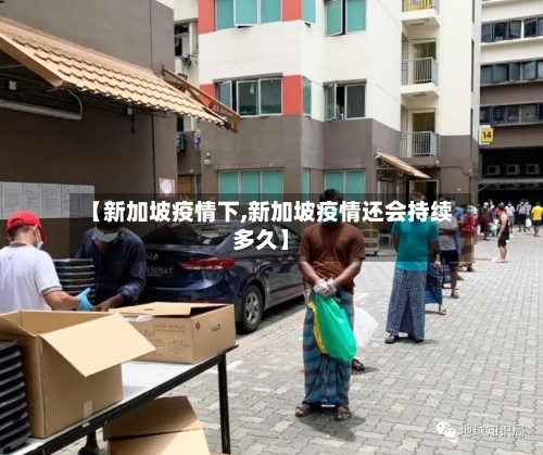 【新加坡疫情下,新加坡疫情还会持续多久】