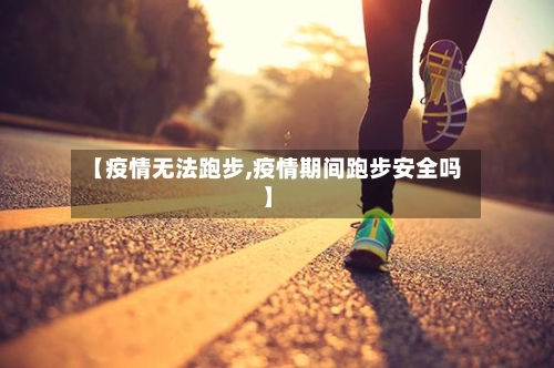 【疫情无法跑步,疫情期间跑步安全吗】
