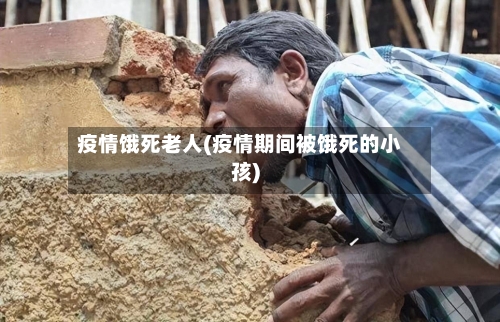 疫情饿死老人(疫情期间被饿死的小孩)