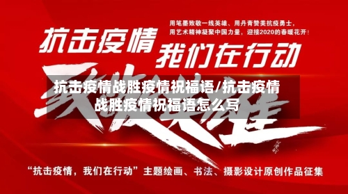 抗击疫情战胜疫情祝福语/抗击疫情战胜疫情祝福语怎么写