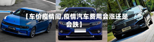 【车价疫情间,疫情汽车费用会涨还是会跌】