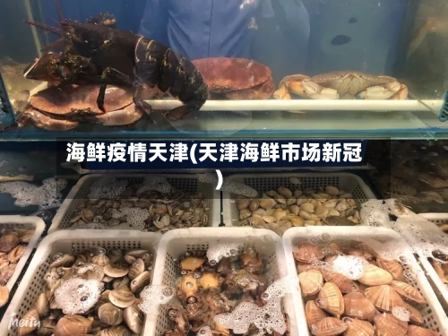 海鲜疫情天津(天津海鲜市场新冠)