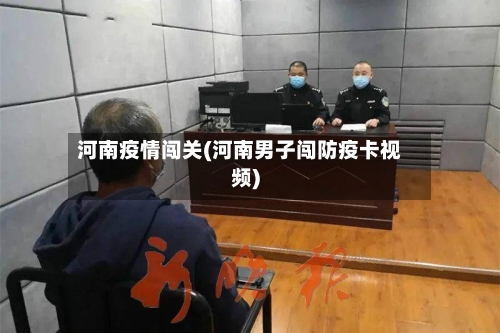 河南疫情闯关(河南男子闯防疫卡视频)