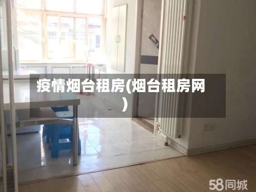 疫情烟台租房(烟台租房网)
