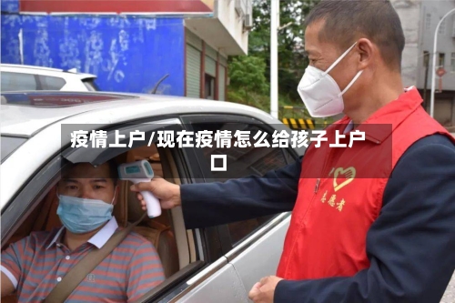 疫情上户/现在疫情怎么给孩子上户口