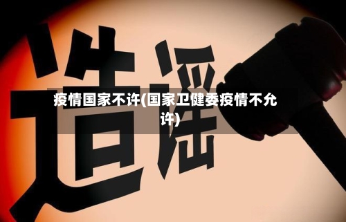 疫情国家不许(国家卫健委疫情不允许)