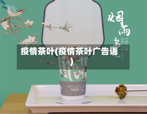 疫情茶叶(疫情茶叶广告语)