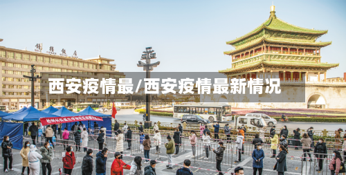 西安疫情最/西安疫情最新情况