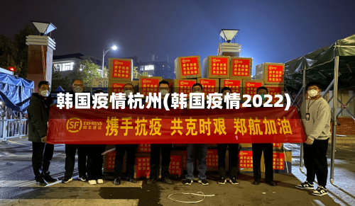 韩国疫情杭州(韩国疫情2022)