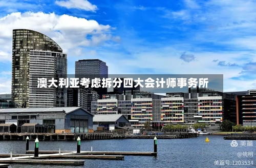 澳大利亚考虑拆分四大会计师事务所