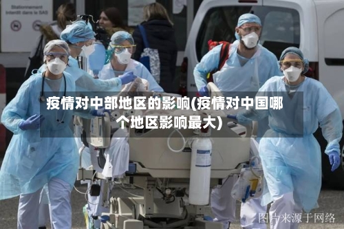 疫情对中部地区的影响(疫情对中国哪个地区影响最大)