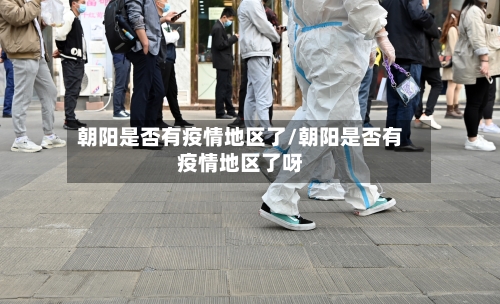 朝阳是否有疫情地区了/朝阳是否有疫情地区了呀