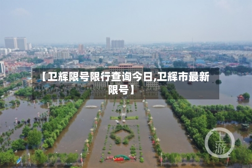 【卫辉限号限行查询今日,卫辉市最新限号】