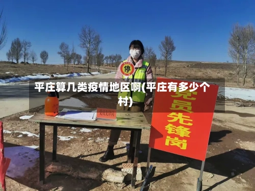 平庄算几类疫情地区啊(平庄有多少个村)