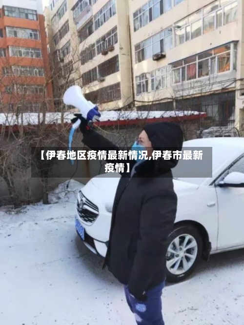 【伊春地区疫情最新情况,伊春市最新疫情】