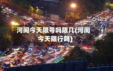 河间今天限号吗限几(河间今天限行吗)