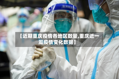 【近期重庆疫情各地区数量,重庆近一周疫情变化数据】
