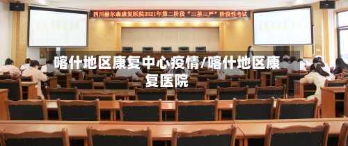 喀什地区康复中心疫情/喀什地区康复医院