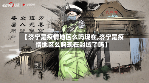 【济宁是疫情地区么吗现在,济宁是疫情地区么吗现在封城了吗】