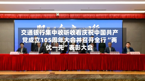 交通银行集中收听收看庆祝中国共产党成立105周年大会并召开全行“两优一先”表彰大会
