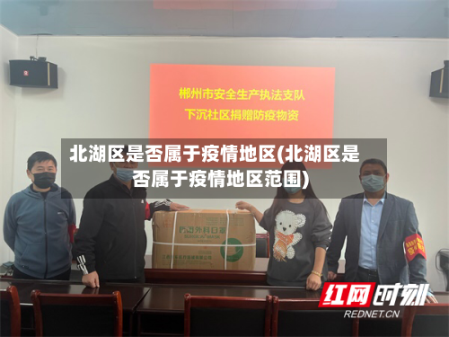 北湖区是否属于疫情地区(北湖区是否属于疫情地区范围)