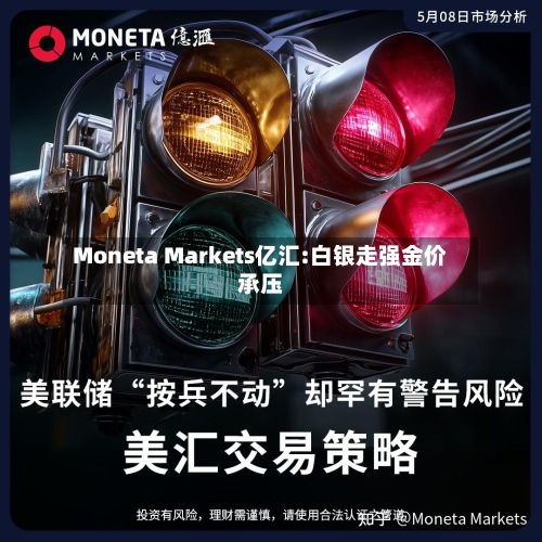 Moneta Markets亿汇:白银走强金价承压-第1张图片