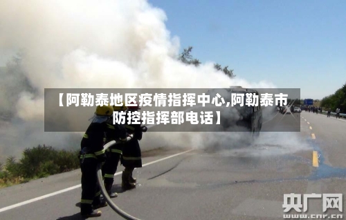 【阿勒泰地区疫情指挥中心,阿勒泰市防控指挥部电话】