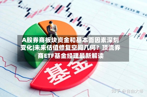 A股券商板块资金和基本面因素深刻变化|未来估值修复空间几何？顶流券商ETF基金经理最新解读