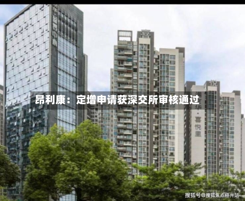 昂利康:定增申请获深交所审核通过