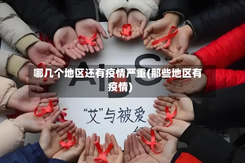 哪几个地区还有疫情严重(那些地区有疫情)