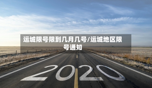 运城限号限到几月几号/运城地区限号通知