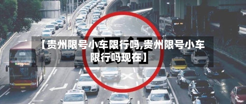 【贵州限号小车限行吗,贵州限号小车限行吗现在】