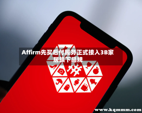 Affirm先买后付服务正式接入3B家居旗下品牌