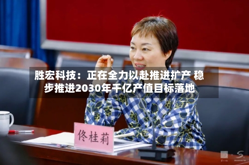 胜宏科技:正在全力以赴推进扩产 稳步推进2030年千亿产值目标落地
