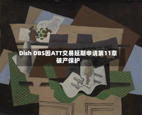 Dish DBS因ATT交易延期申请第11章破产保护