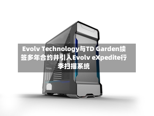 Evolv Technology与TD Garden续签多年合约并引入Evolv eXpedite行李扫描系统