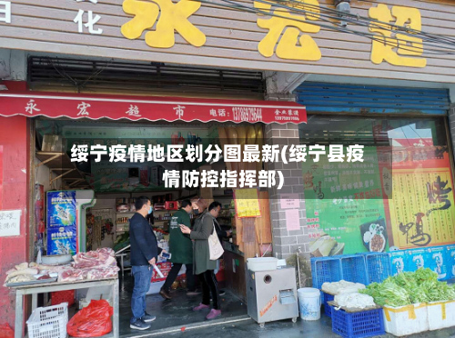 绥宁疫情地区划分图最新(绥宁县疫情防控指挥部)